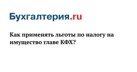 Как применяется льгота по налогу на недвижимое имущество, используемое главой КФХ