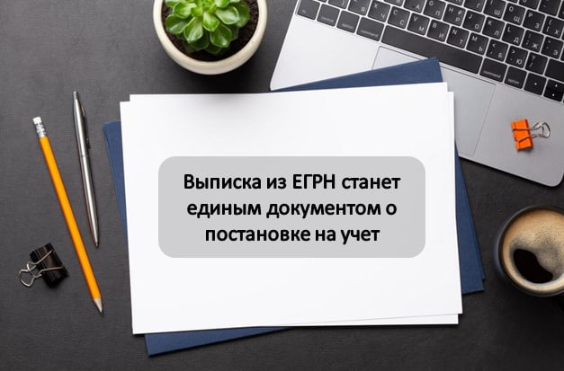 Выписка из ЕГРН станет единым документом о постановке на учет