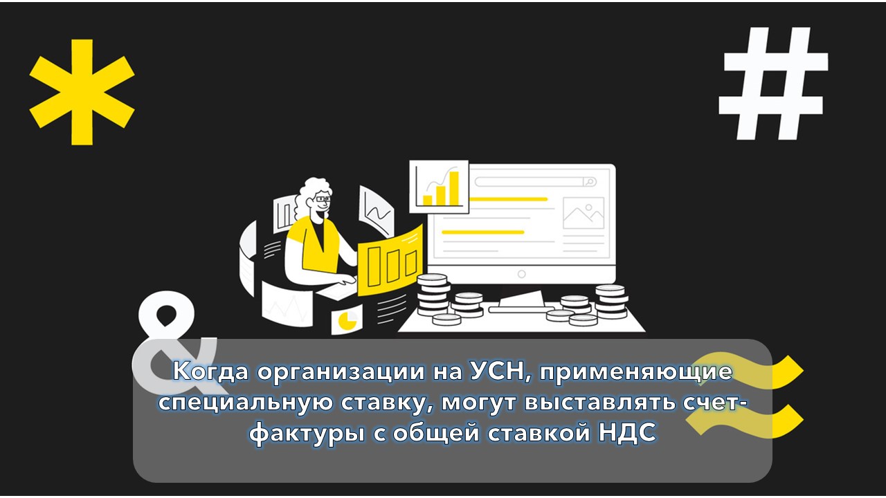Когда организации на УСН, применяющие специальную ставку, могут выставлять счет-фактуры с общей ставкой НДС