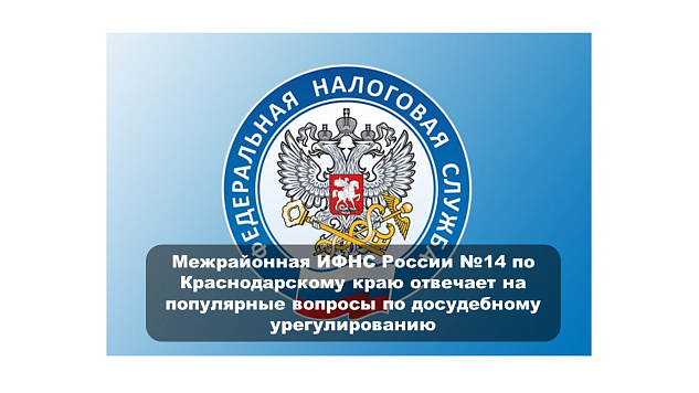 Межрайонная ИФНС России №14 по Краснодарскому краю отвечает на популярные вопросы по досудебному урегулированию